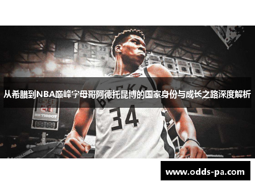 从希腊到NBA巅峰字母哥阿德托昆博的国家身份与成长之路深度解析