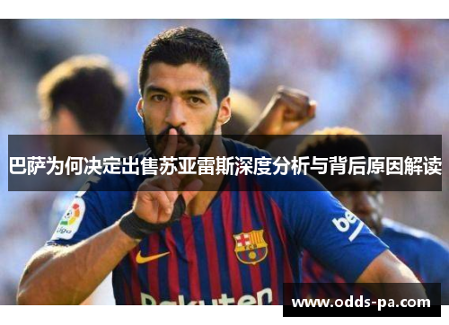 巴萨为何决定出售苏亚雷斯深度分析与背后原因解读