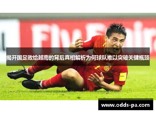 揭开国足败给越南的背后真相解析为何球队难以突破关键瓶颈