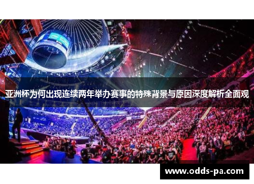 亚洲杯为何出现连续两年举办赛事的特殊背景与原因深度解析全面观 亚洲杯为何出现连续两年举办赛事的特殊背景与原因深度解析全面观