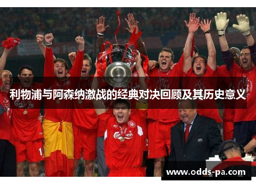 利物浦与阿森纳激战的经典对决回顾及其历史意义 利物浦与阿森纳激战的经典对决回顾及其历史意义