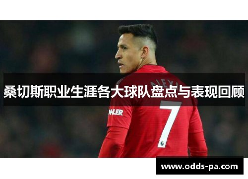 桑切斯职业生涯各大球队盘点与表现回顾