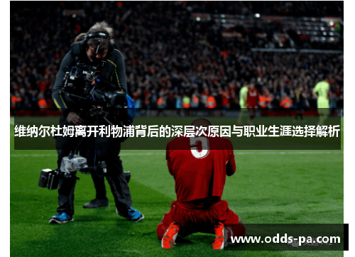 维纳尔杜姆离开利物浦背后的深层次原因与职业生涯选择解析