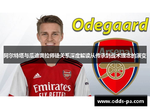 阿尔特塔与瓜迪奥拉师徒关系深度解读从传承到战术理念的演变 阿尔特塔与瓜迪奥拉师徒关系深度解读从传承到战术理念的演变