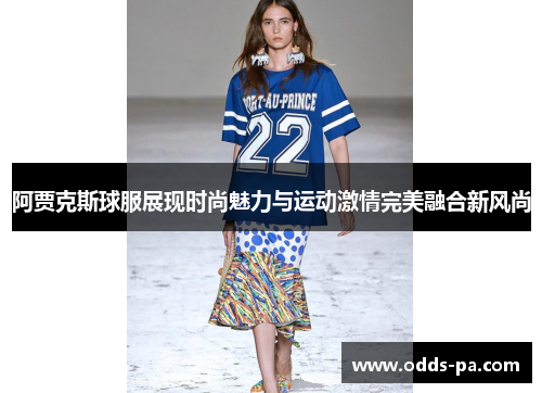 阿贾克斯球服展现时尚魅力与运动激情完美融合新风尚
