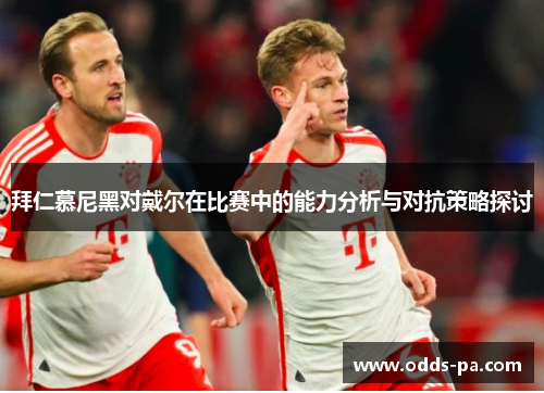 拜仁慕尼黑对戴尔在比赛中的能力分析与对抗策略探讨