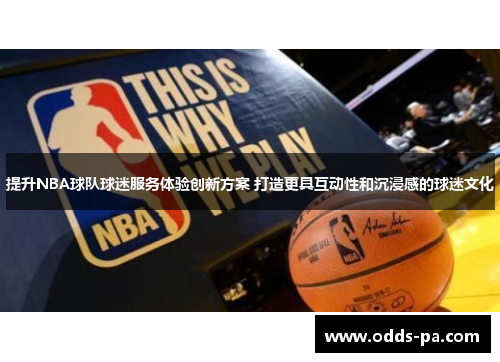 提升NBA球队球迷服务体验创新方案 打造更具互动性和沉浸感的球迷文化