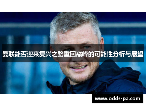 曼联能否迎来复兴之路重回巅峰的可能性分析与展望