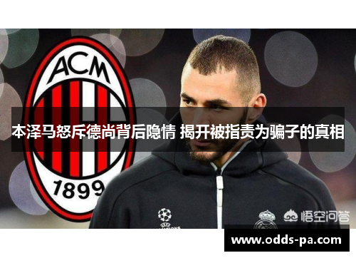本泽马怒斥德尚背后隐情 揭开被指责为骗子的真相 本泽马怒斥德尚背后隐情 揭开被指责为骗子的真相