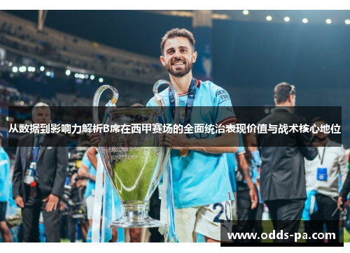 从数据到影响力解析B席在西甲赛场的全面统治表现价值与战术核心地位