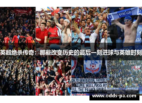 英超绝杀传奇：那些改变历史的最后一刻进球与英雄时刻