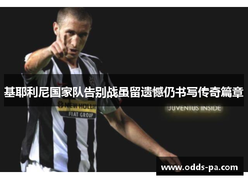 基耶利尼国家队告别战虽留遗憾仍书写传奇篇章