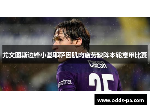 尤文图斯边锋小基耶萨因肌肉疲劳缺阵本轮意甲比赛