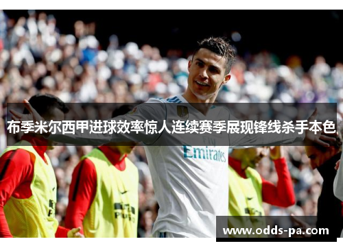 布季米尔西甲进球效率惊人连续赛季展现锋线杀手本色