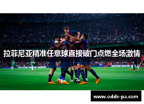 拉菲尼亚精准任意球直接破门点燃全场激情