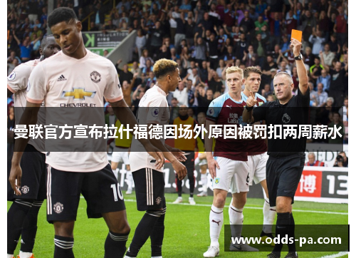 曼联官方宣布拉什福德因场外原因被罚扣两周薪水