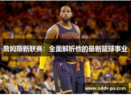 詹姆斯新联赛：全面解析他的最新篮球事业