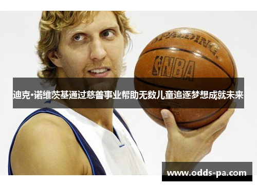 迪克·诺维茨基通过慈善事业帮助无数儿童追逐梦想成就未来