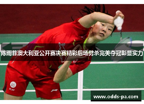 陈雨菲澳大利亚公开赛决赛精彩后场劈杀完美夺冠彰显实力