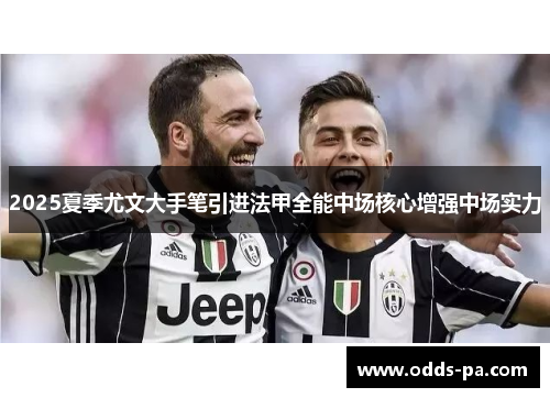2025夏季尤文大手笔引进法甲全能中场核心增强中场实力
