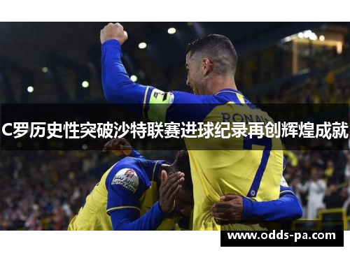 C罗历史性突破沙特联赛进球纪录再创辉煌成就 C罗历史性突破沙特联赛进球纪录再创辉煌成就