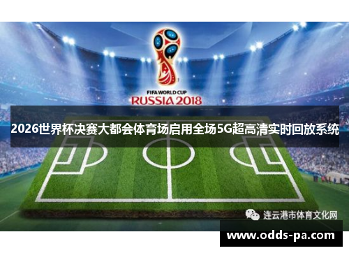 2026世界杯决赛大都会体育场启用全场5G超高清实时回放系统