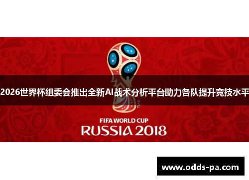 2026世界杯组委会推出全新AI战术分析平台助力各队提升竞技水平