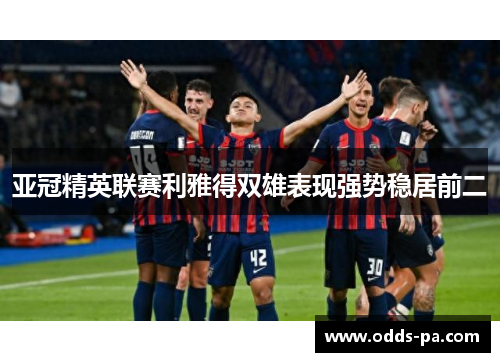亚冠精英联赛利雅得双雄表现强势稳居前二 亚冠精英联赛利雅得双雄表现强势稳居前二