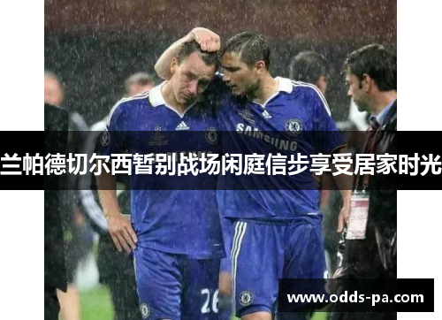 兰帕德切尔西暂别战场闲庭信步享受居家时光 兰帕德切尔西暂别战场闲庭信步享受居家时光