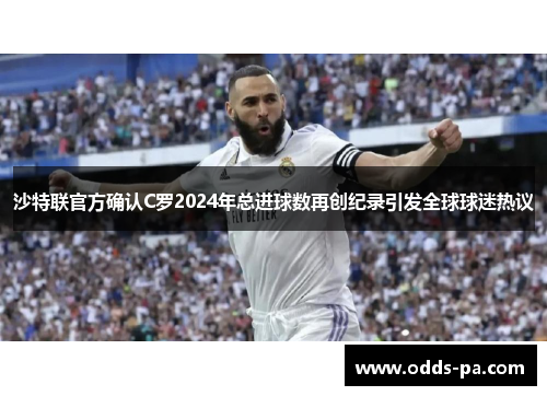 沙特联官方确认C罗2024年总进球数再创纪录引发全球球迷热议 沙特联官方确认C罗2024年总进球数再创纪录引发全球球迷热议