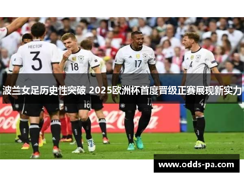 波兰女足历史性突破 2025欧洲杯首度晋级正赛展现新实力