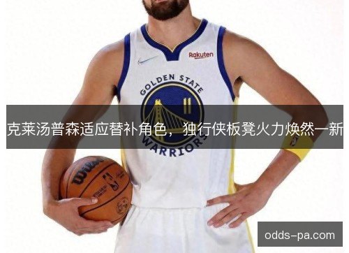 克莱汤普森适应替补角色，独行侠板凳火力焕然一新