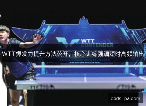 WTT爆发力提升方法公开，核心训练强调短时高频输出